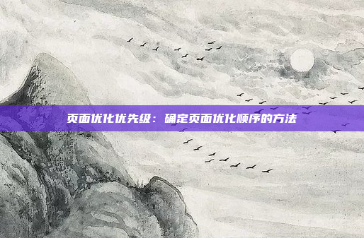 页面优化优先级：确定页面优化顺序的方法
