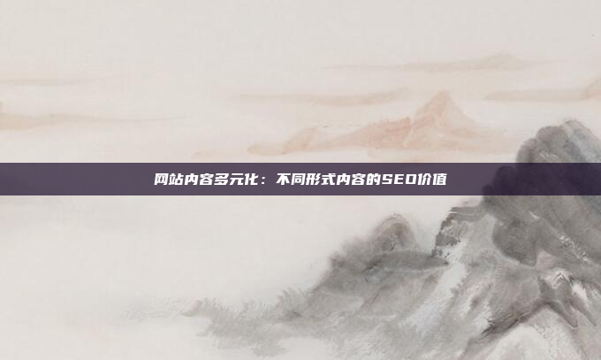 网站内容多元化：不同形式内容的SEO价值