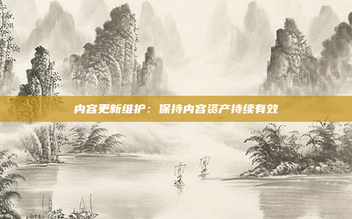 内容更新维护：保持内容资产持续有效