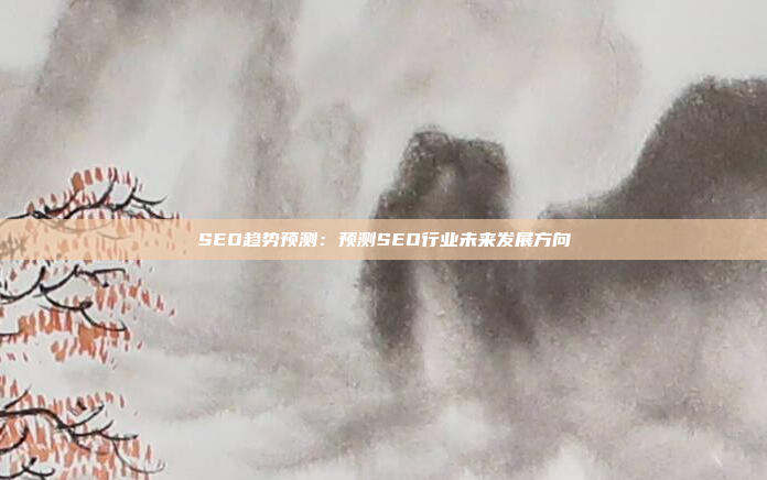 SEO趋势预测：预测SEO行业未来发展方向