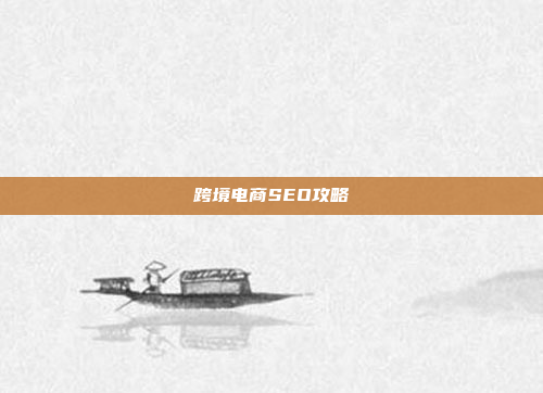 跨境电商SEO攻略