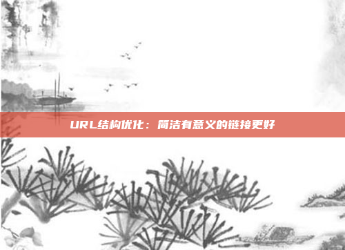 URL结构优化：简洁有意义的链接更好
