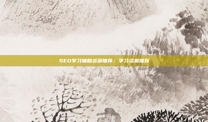 SEO学习辅助资源推荐：学习资源推荐