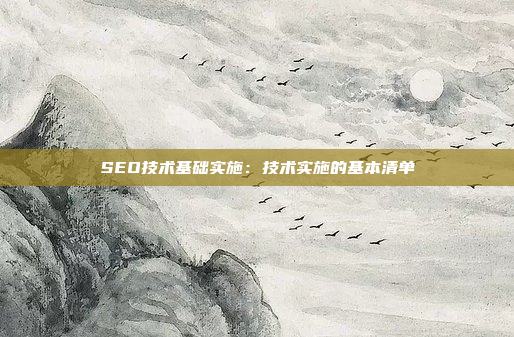 SEO技术基础实施：技术实施的基本清单