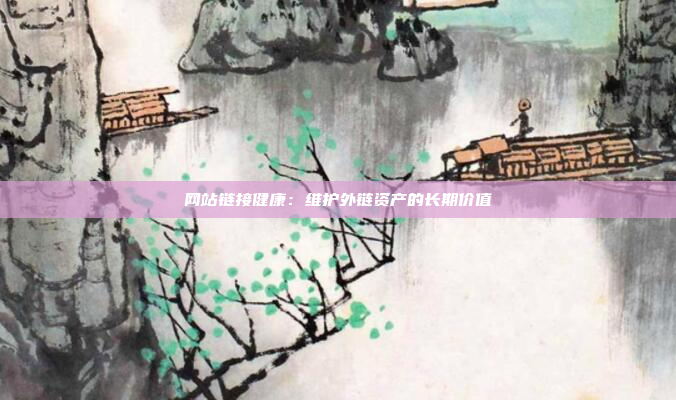 网站链接健康：维护外链资产的长期价值