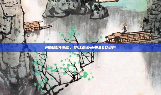 网站备份策略：防止意外丢失SEO资产