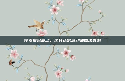 搜索排名波动：区分正常波动和算法影响