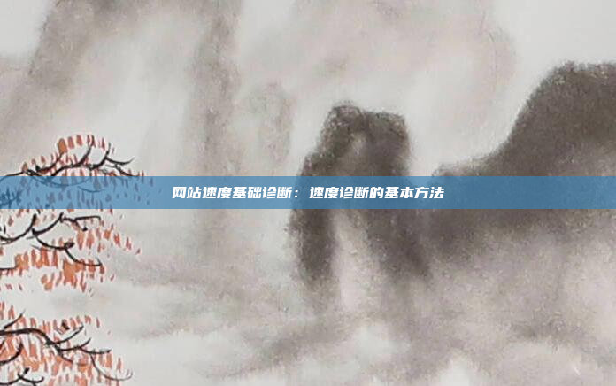 网站速度基础诊断：速度诊断的基本方法