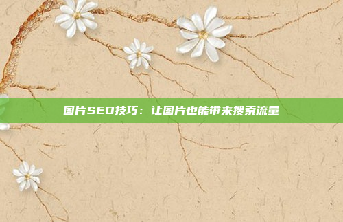 图片SEO技巧：让图片也能带来搜索流量