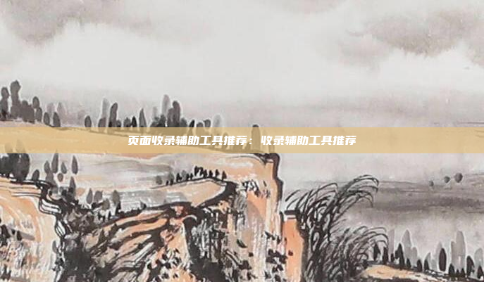 页面收录辅助工具推荐：收录辅助工具推荐