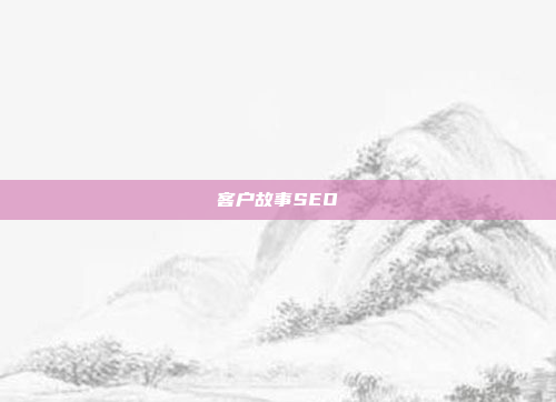 客户故事SEO