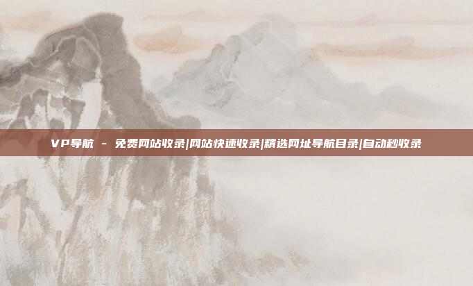 VP导航 - 免费网站收录|网站快速收录|精选网址导航目录|自动秒收录