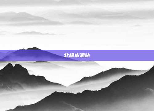 北极货源站