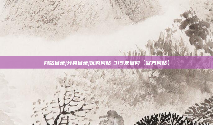 网站目录|分类目录|优秀网站-315友链网【官方网站】