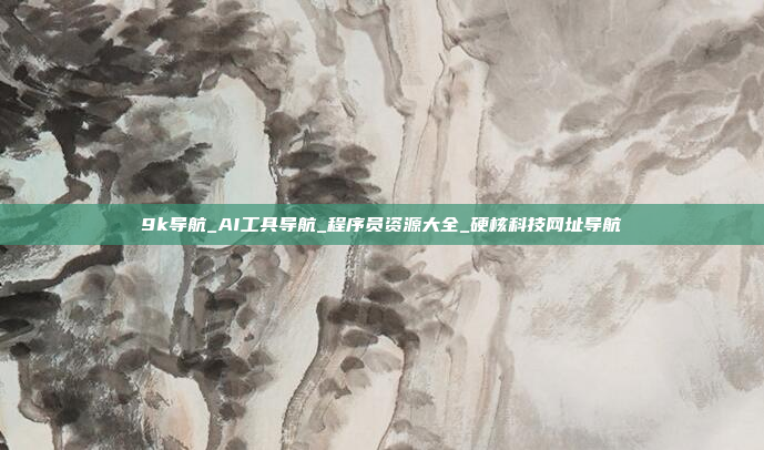 9k导航_AI工具导航_程序员资源大全_硬核科技网址导航