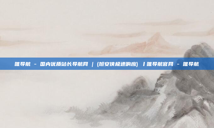 唯导航 - 国内优质站长导航网 | (旭安侠极速响应) 丨唯导航官网 - 唯导航