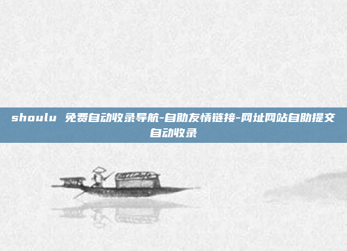 shoulu 免费自动收录导航-自助友情链接-网址网站自助提交自动收录