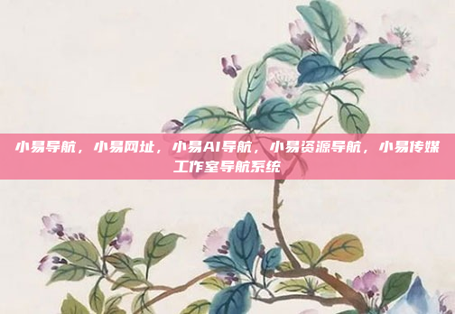 小易导航，小易网址，小易AI导航，小易资源导航，小易传媒工作室导航系统