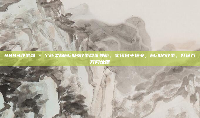 9893收录网 - 全新架构自动秒收录网址导航，实现自主提交，自动化收录，打造百万网址库