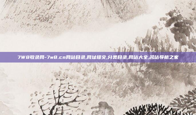 7W8收录网-7w8.cn网站目录,网址提交,分类目录,网站大全,名站导航之家
