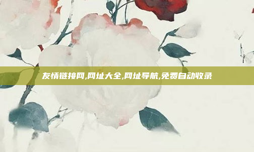 友情链接网,网址大全,网址导航,免费自动收录