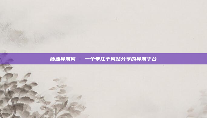 质速导航网 - 一个专注于网站分享的导航平台