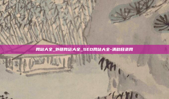 网站大全_外链网站大全_SEO网站大全-清韵目录网