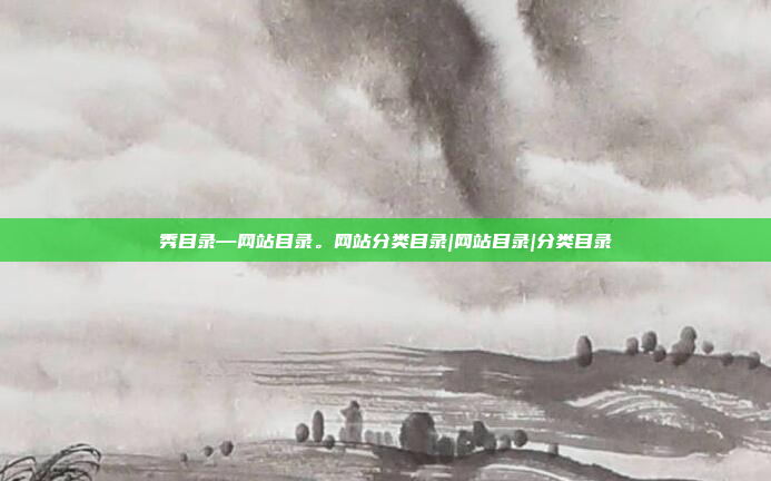 秀目录—网站目录。网站分类目录|网站目录|分类目录