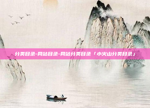 分类目录-网站目录-网站分类目录「小火山分类目录」