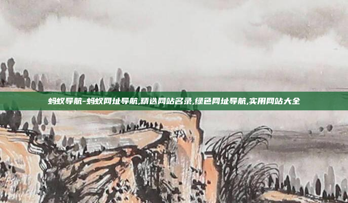 蚂蚁导航-蚂蚁网址导航,精选网站名录,绿色网址导航,实用网站大全