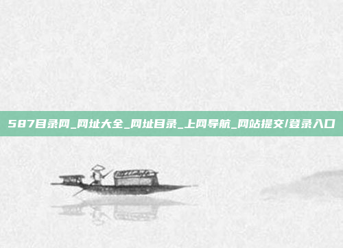 587目录网_网址大全_网址目录_上网导航_网站提交/登录入口