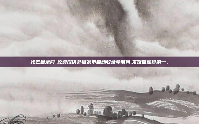 光芒目录网-免费提供外链发布自动收录导航网,来路自动排第一。