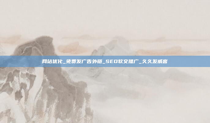 网站优化_免费发广告外链_SEO软文推广_久久发威客