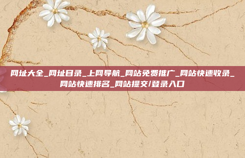 网址大全_网址目录_上网导航_网站免费推广_网站快速收录_网站快速排名_网站提交/登录入口