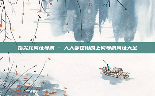 指尖儿网址导航 - 人人都在用的上网导航网址大全