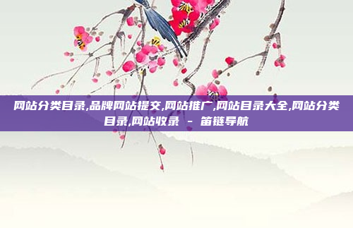 网站分类目录,品牌网站提交,网站推广,网站目录大全,网站分类目录,网站收录 - 笛链导航