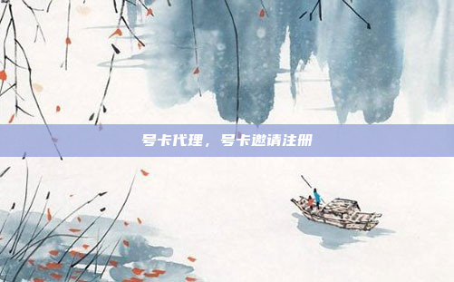 号卡代理，号卡邀请注册