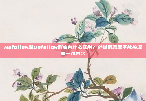 Nofollow和Dofollow到底有什么区别？外链策略里不能搞混的一对概念