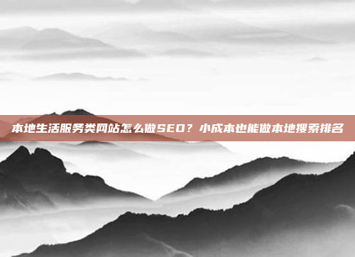 本地生活服务类网站怎么做SEO?小成本也能做本地搜索排名