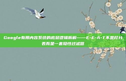 Google有用内容系统的底层逻辑拆解——E-E-A-T不是打分表而是一套隐性过滤器