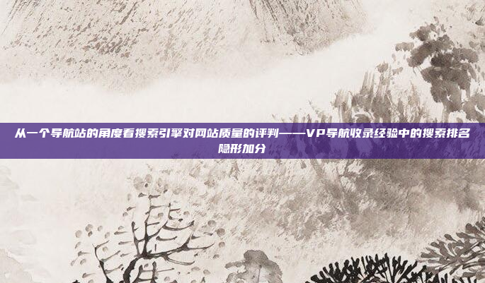 从一个导航站的角度看搜索引擎对网站质量的评判——VP导航收录经验中的搜索排名隐形加分