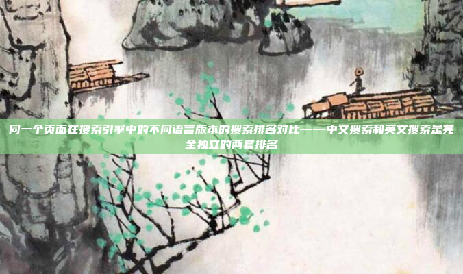 同一个页面在搜索引擎中的不同语言版本的搜索排名对比——中文搜索和英文搜索是完全独立的两套排名