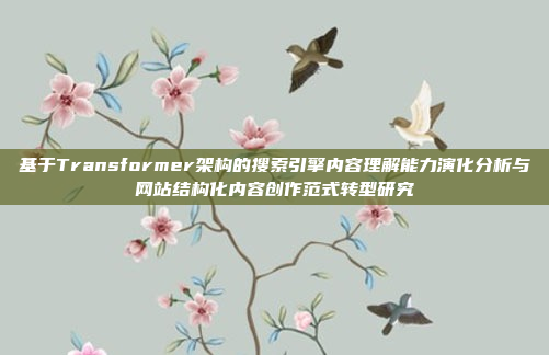 基于Transformer架构的搜索引擎内容理解能力演化分析与网站结构化内容创作范式转型研究