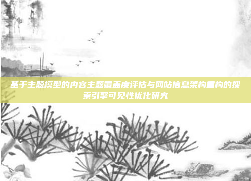 基于主题模型的内容主题覆盖度评估与网站信息架构重构的搜索引擎可见性优化研究