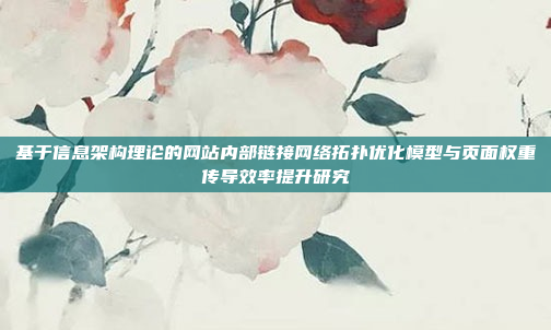 基于信息架构理论的网站内部链接网络拓扑优化模型与页面权重传导效率提升研究