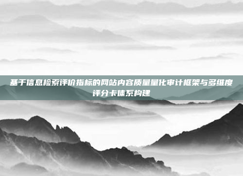基于信息检索评价指标的网站内容质量量化审计框架与多维度评分卡体系构建