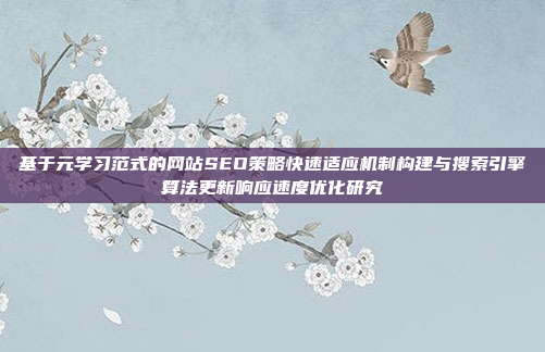 基于元学习范式的网站SEO策略快速适应机制构建与搜索引擎算法更新响应速度优化研究