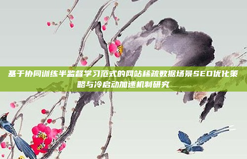 基于协同训练半监督学习范式的网站稀疏数据场景SEO优化策略与冷启动加速机制研究