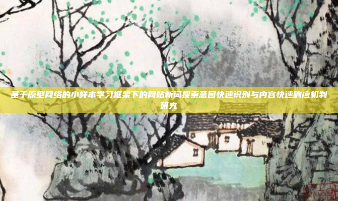 基于原型网络的小样本学习框架下的网站新词搜索意图快速识别与内容快速响应机制研究
