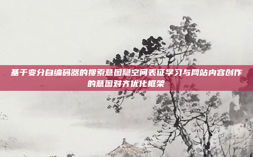基于变分自编码器的搜索意图隐空间表征学习与网站内容创作的意图对齐优化框架